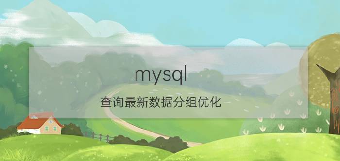 mysql 查询最新数据分组优化 mysql查询表里的重复数据方法？